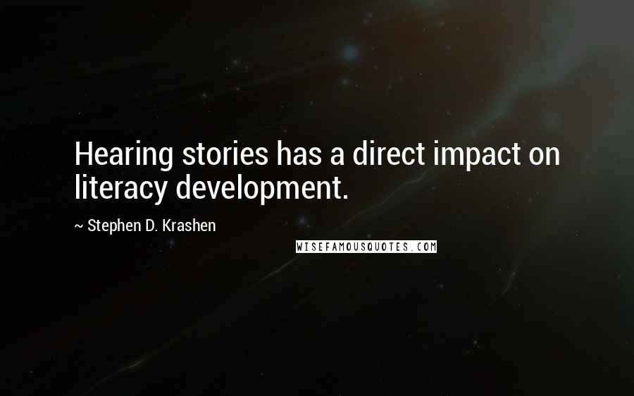 Stephen D. Krashen Quotes: Hearing stories has a direct impact on literacy development.