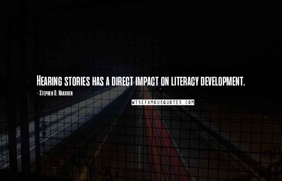 Stephen D. Krashen Quotes: Hearing stories has a direct impact on literacy development.