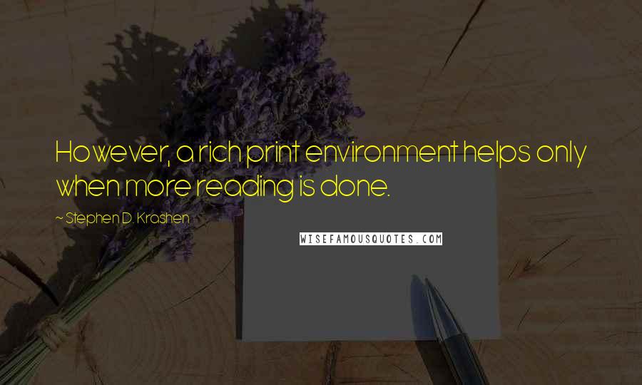 Stephen D. Krashen Quotes: However, a rich print environment helps only when more reading is done.