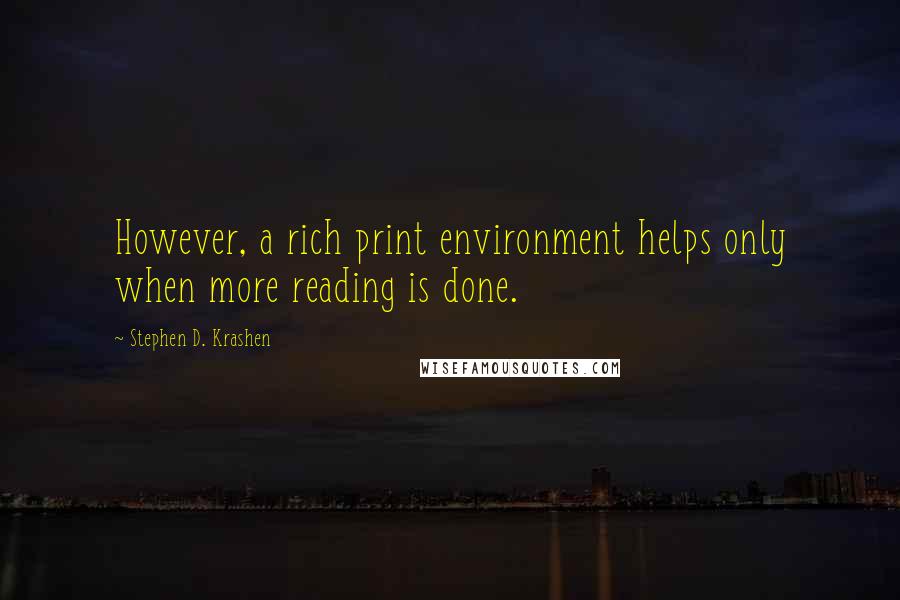Stephen D. Krashen Quotes: However, a rich print environment helps only when more reading is done.