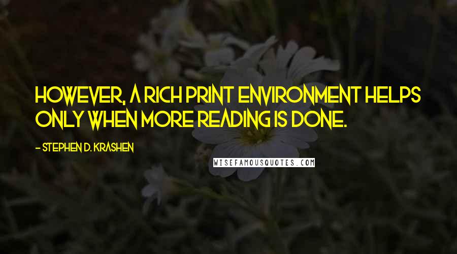 Stephen D. Krashen Quotes: However, a rich print environment helps only when more reading is done.