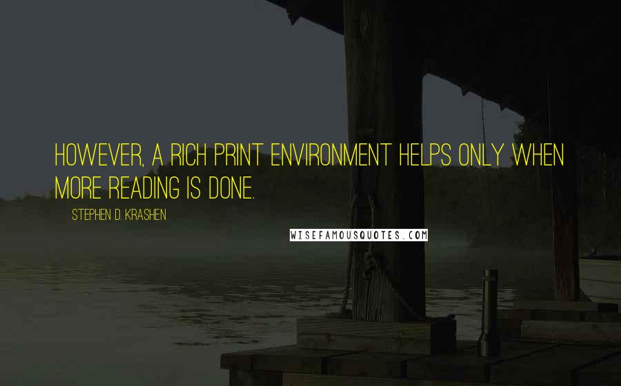 Stephen D. Krashen Quotes: However, a rich print environment helps only when more reading is done.