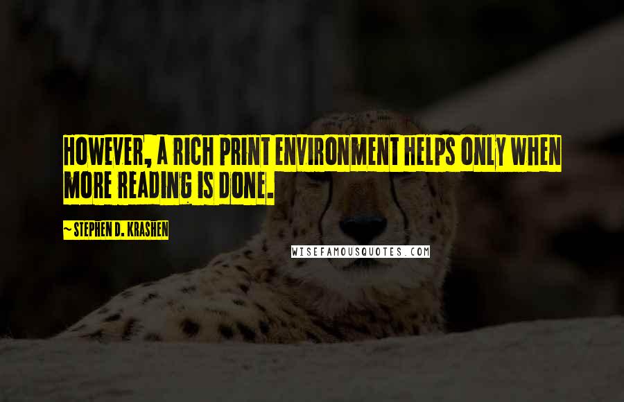 Stephen D. Krashen Quotes: However, a rich print environment helps only when more reading is done.