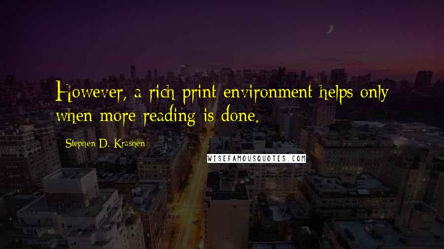 Stephen D. Krashen Quotes: However, a rich print environment helps only when more reading is done.