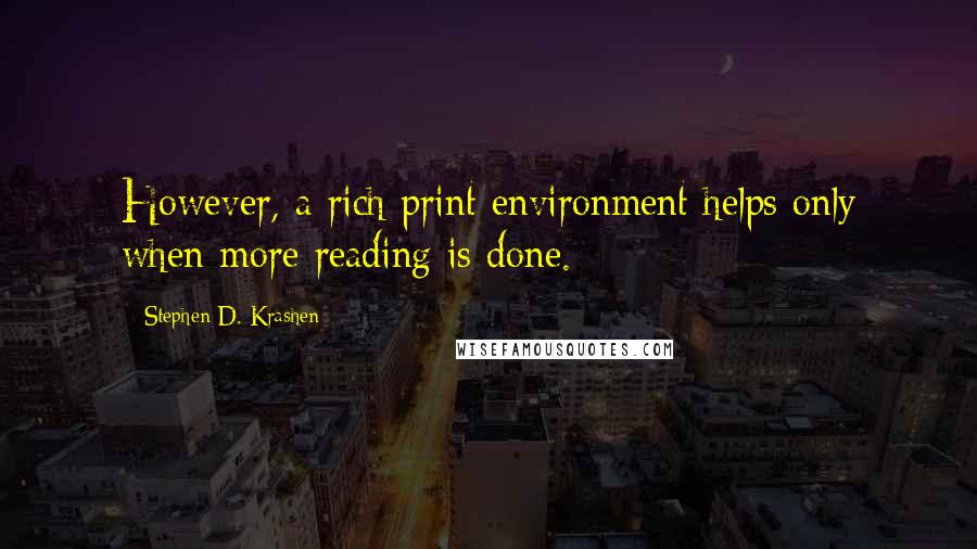 Stephen D. Krashen Quotes: However, a rich print environment helps only when more reading is done.