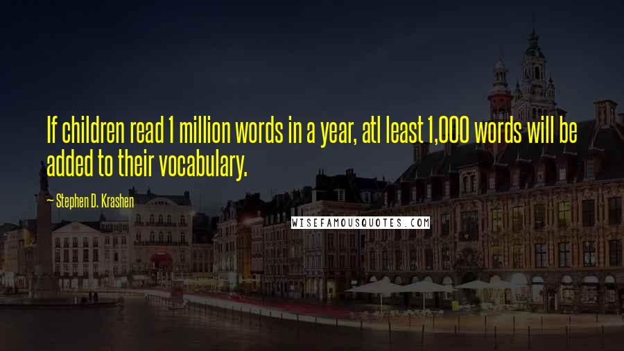 Stephen D. Krashen Quotes: If children read 1 million words in a year, atl least 1,000 words will be added to their vocabulary.