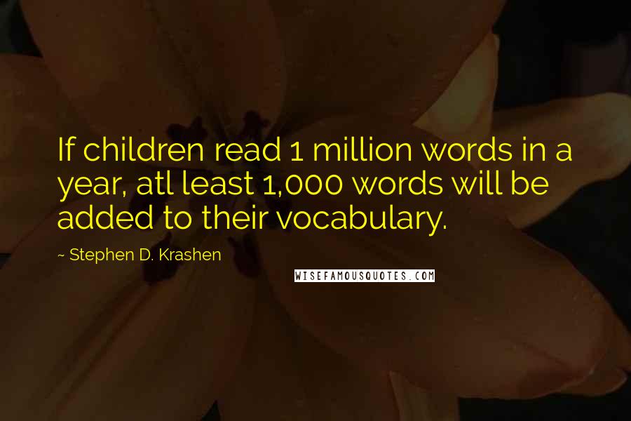 Stephen D. Krashen Quotes: If children read 1 million words in a year, atl least 1,000 words will be added to their vocabulary.