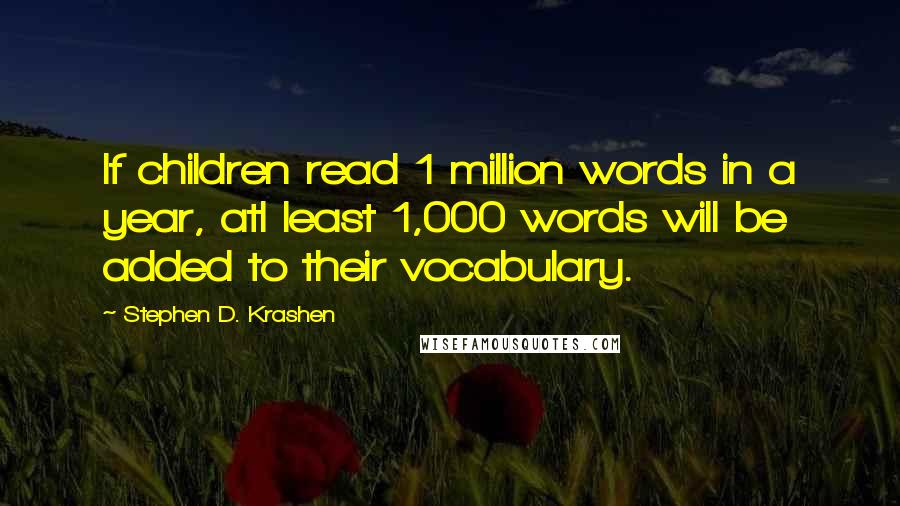 Stephen D. Krashen Quotes: If children read 1 million words in a year, atl least 1,000 words will be added to their vocabulary.