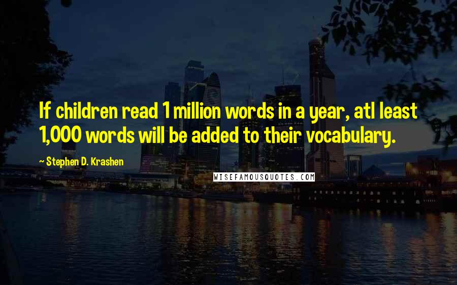 Stephen D. Krashen Quotes: If children read 1 million words in a year, atl least 1,000 words will be added to their vocabulary.