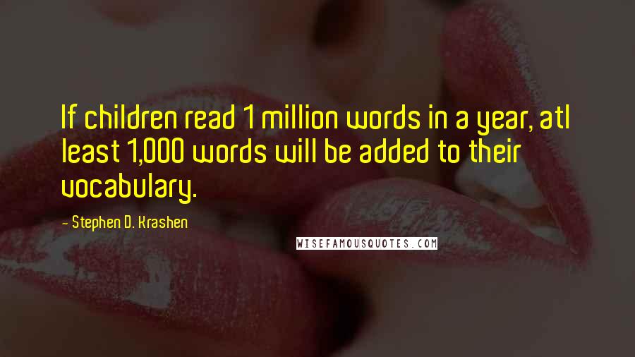 Stephen D. Krashen Quotes: If children read 1 million words in a year, atl least 1,000 words will be added to their vocabulary.