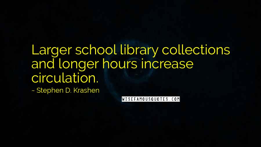 Stephen D. Krashen Quotes: Larger school library collections and longer hours increase circulation.