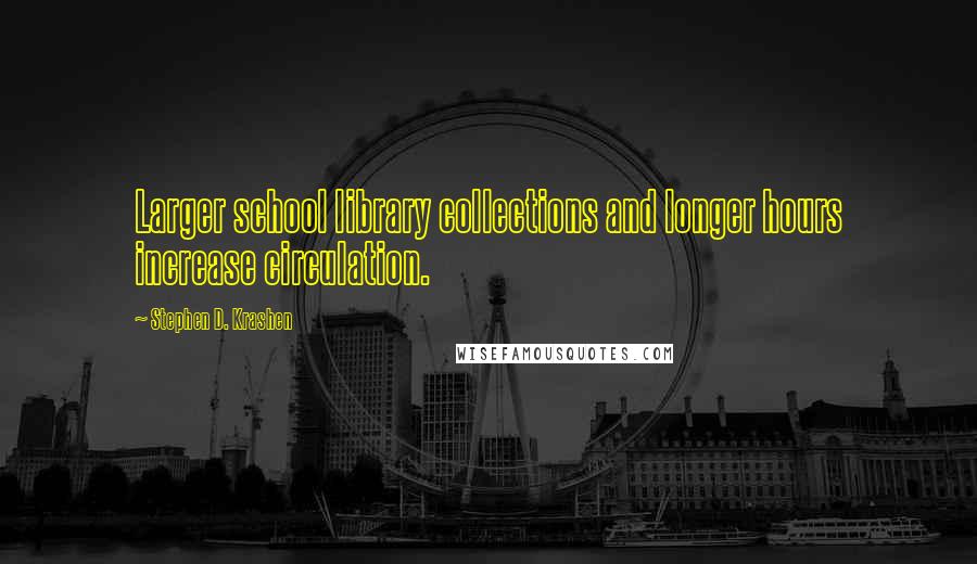 Stephen D. Krashen Quotes: Larger school library collections and longer hours increase circulation.