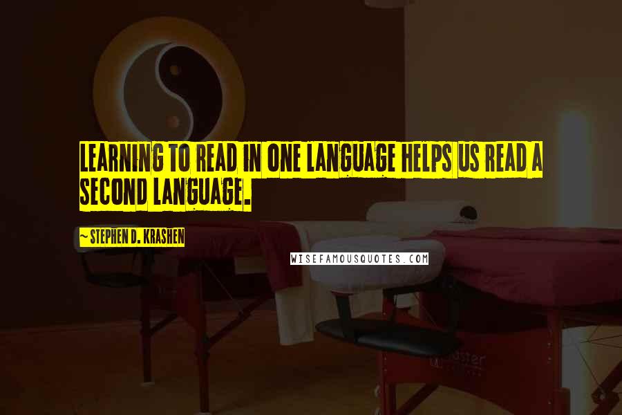 Stephen D. Krashen Quotes: Learning to read in one language helps us read a second language.