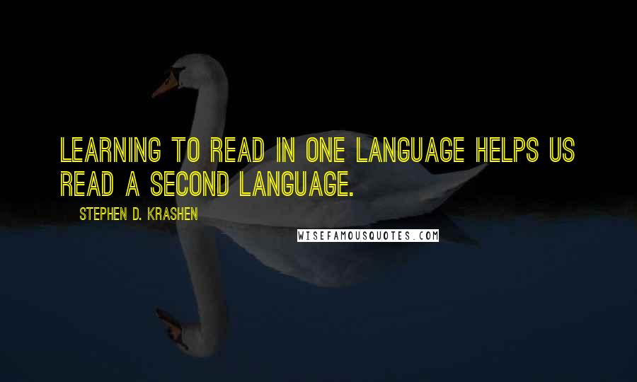 Stephen D. Krashen Quotes: Learning to read in one language helps us read a second language.