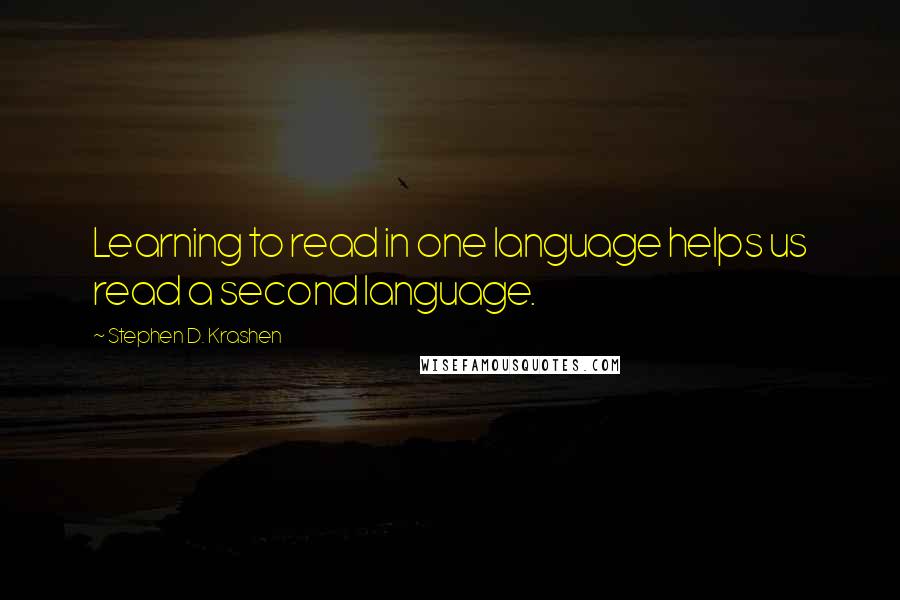 Stephen D. Krashen Quotes: Learning to read in one language helps us read a second language.