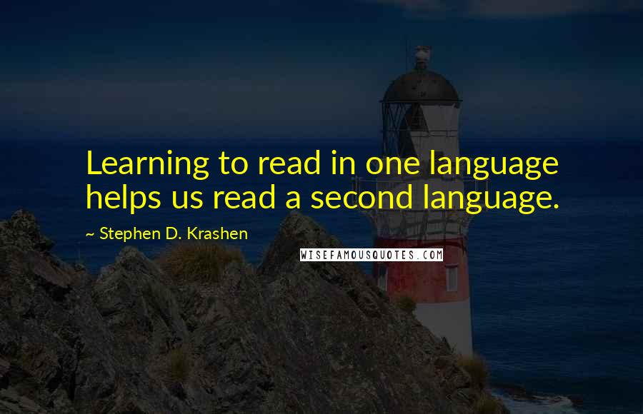 Stephen D. Krashen Quotes: Learning to read in one language helps us read a second language.