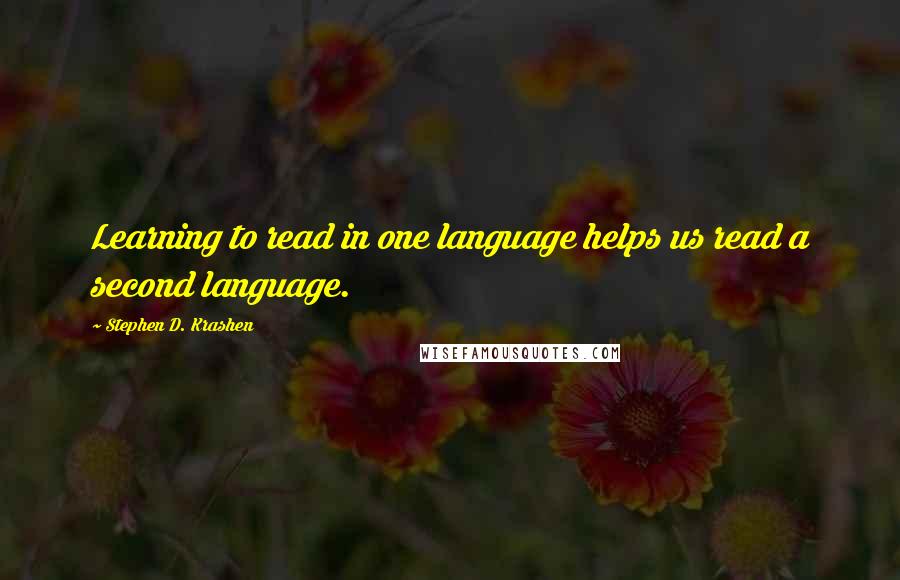 Stephen D. Krashen Quotes: Learning to read in one language helps us read a second language.