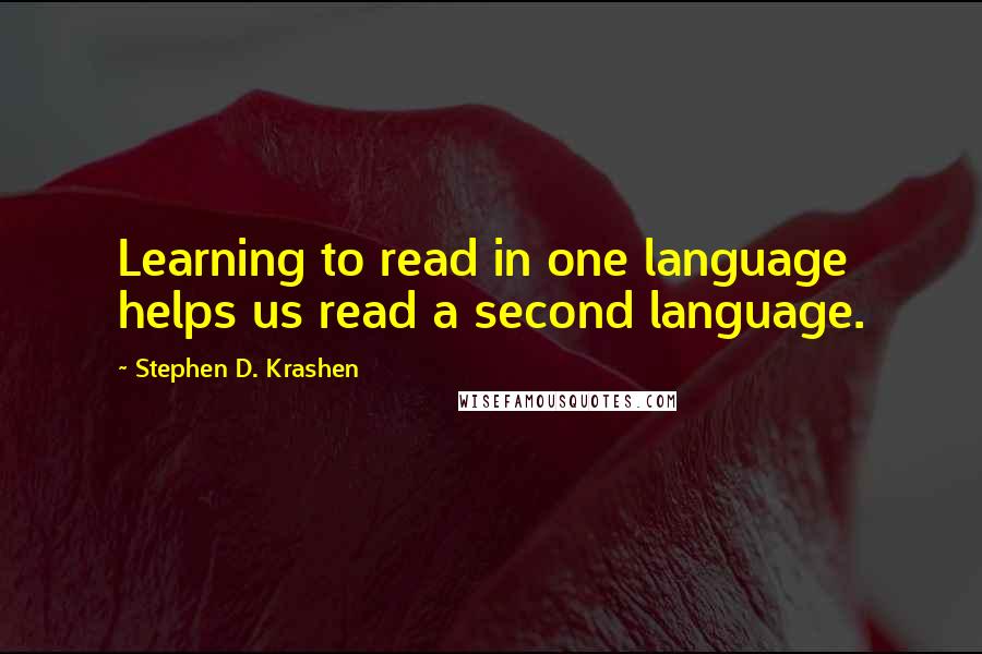 Stephen D. Krashen Quotes: Learning to read in one language helps us read a second language.