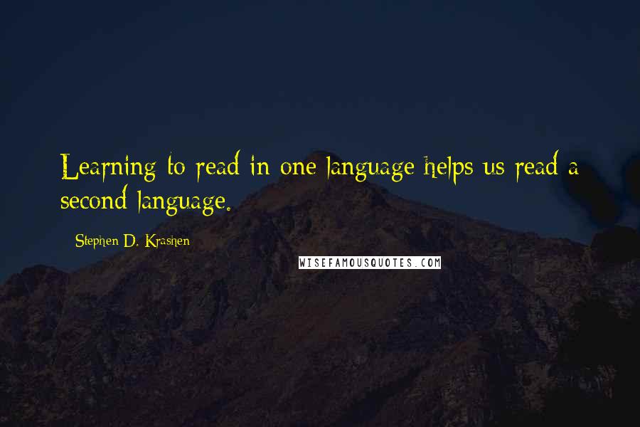 Stephen D. Krashen Quotes: Learning to read in one language helps us read a second language.