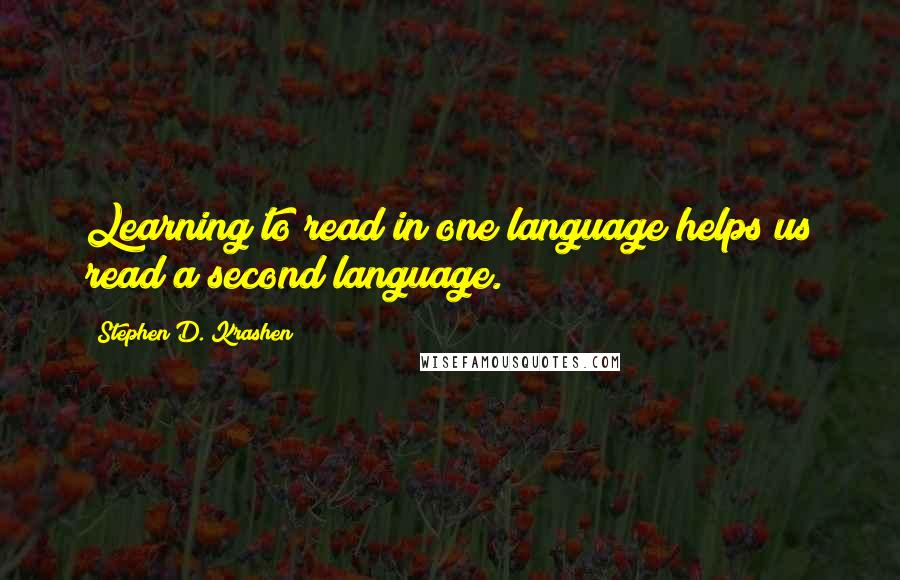 Stephen D. Krashen Quotes: Learning to read in one language helps us read a second language.