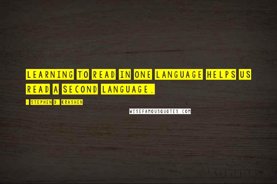 Stephen D. Krashen Quotes: Learning to read in one language helps us read a second language.