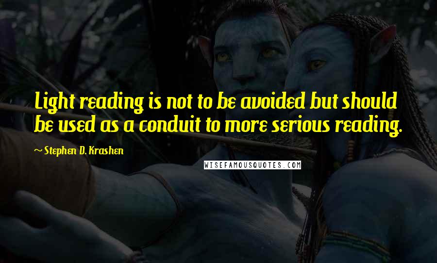 Stephen D. Krashen Quotes: Light reading is not to be avoided but should be used as a conduit to more serious reading.