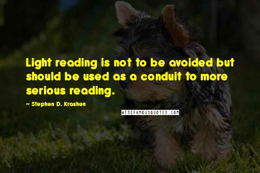 Stephen D. Krashen Quotes: Light reading is not to be avoided but should be used as a conduit to more serious reading.