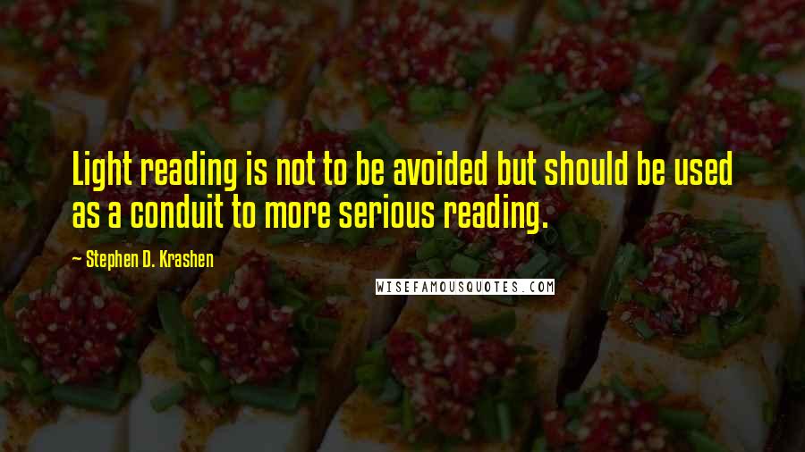 Stephen D. Krashen Quotes: Light reading is not to be avoided but should be used as a conduit to more serious reading.