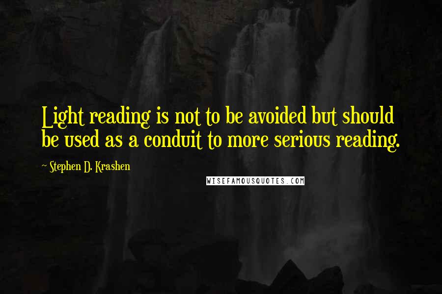 Stephen D. Krashen Quotes: Light reading is not to be avoided but should be used as a conduit to more serious reading.