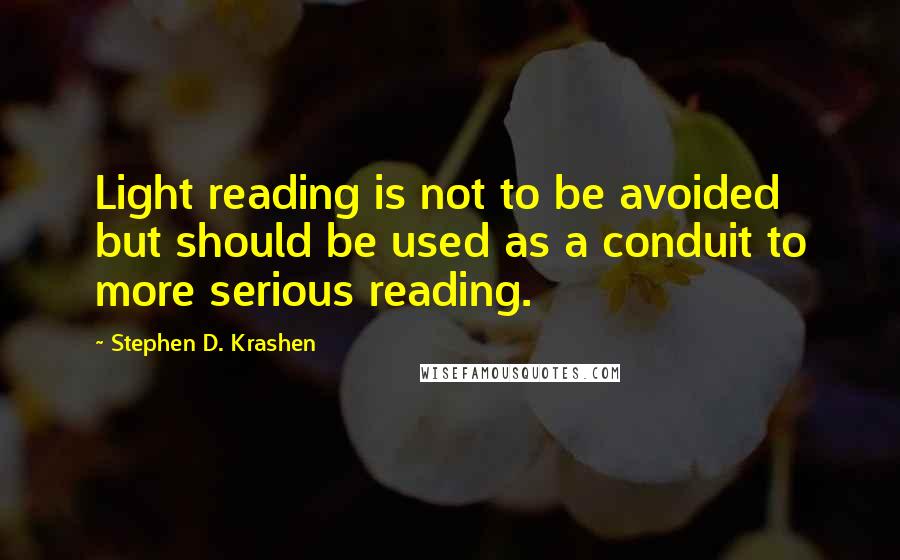 Stephen D. Krashen Quotes: Light reading is not to be avoided but should be used as a conduit to more serious reading.