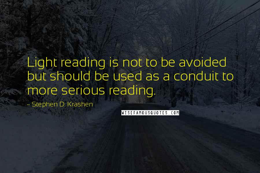 Stephen D. Krashen Quotes: Light reading is not to be avoided but should be used as a conduit to more serious reading.