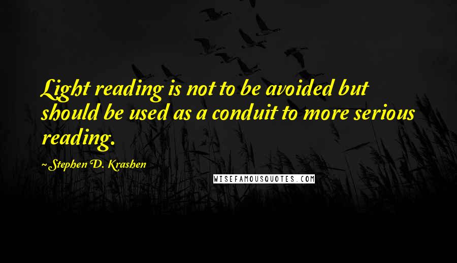 Stephen D. Krashen Quotes: Light reading is not to be avoided but should be used as a conduit to more serious reading.