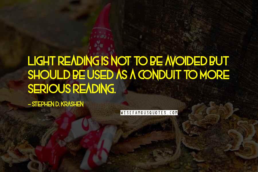 Stephen D. Krashen Quotes: Light reading is not to be avoided but should be used as a conduit to more serious reading.