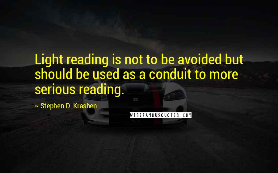 Stephen D. Krashen Quotes: Light reading is not to be avoided but should be used as a conduit to more serious reading.