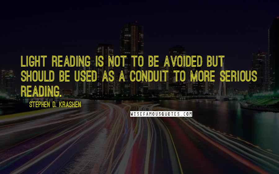 Stephen D. Krashen Quotes: Light reading is not to be avoided but should be used as a conduit to more serious reading.