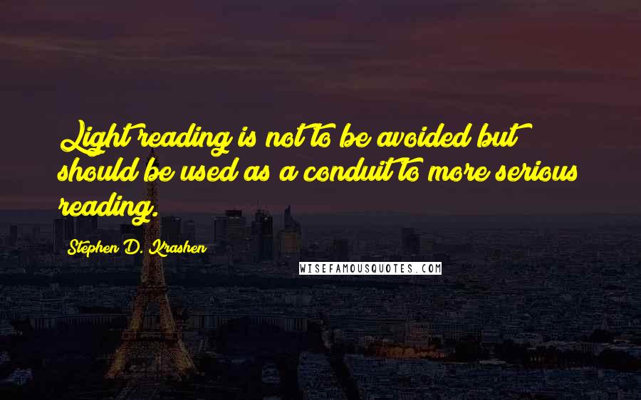 Stephen D. Krashen Quotes: Light reading is not to be avoided but should be used as a conduit to more serious reading.