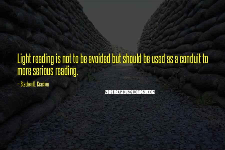 Stephen D. Krashen Quotes: Light reading is not to be avoided but should be used as a conduit to more serious reading.