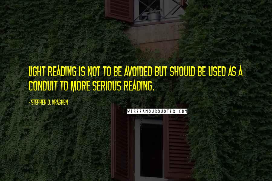 Stephen D. Krashen Quotes: Light reading is not to be avoided but should be used as a conduit to more serious reading.