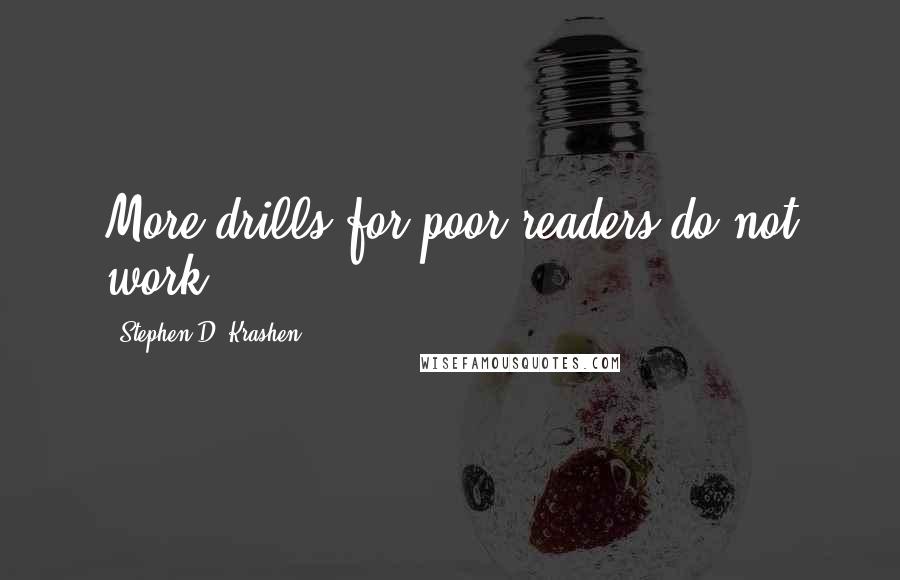 Stephen D. Krashen Quotes: More drills for poor readers do not work.