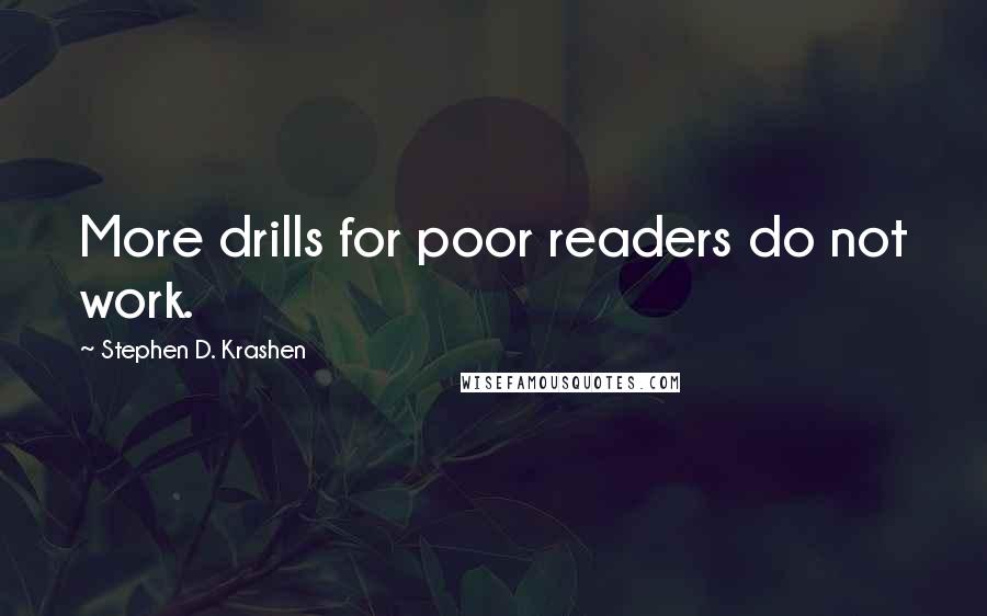 Stephen D. Krashen Quotes: More drills for poor readers do not work.