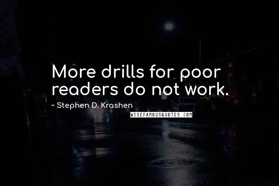 Stephen D. Krashen Quotes: More drills for poor readers do not work.