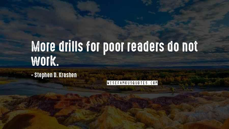 Stephen D. Krashen Quotes: More drills for poor readers do not work.