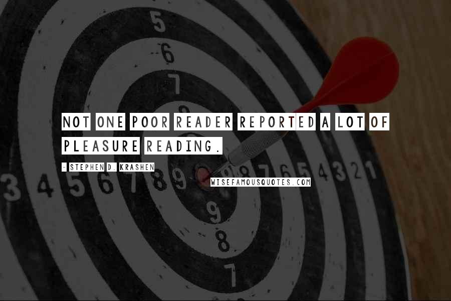 Stephen D. Krashen Quotes: Not one poor reader reported a lot of pleasure reading.