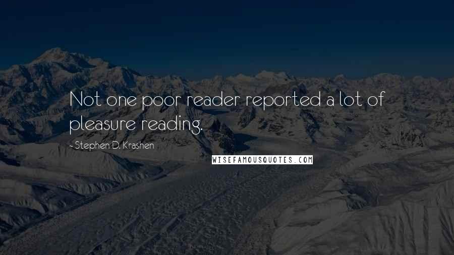 Stephen D. Krashen Quotes: Not one poor reader reported a lot of pleasure reading.