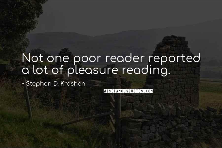 Stephen D. Krashen Quotes: Not one poor reader reported a lot of pleasure reading.