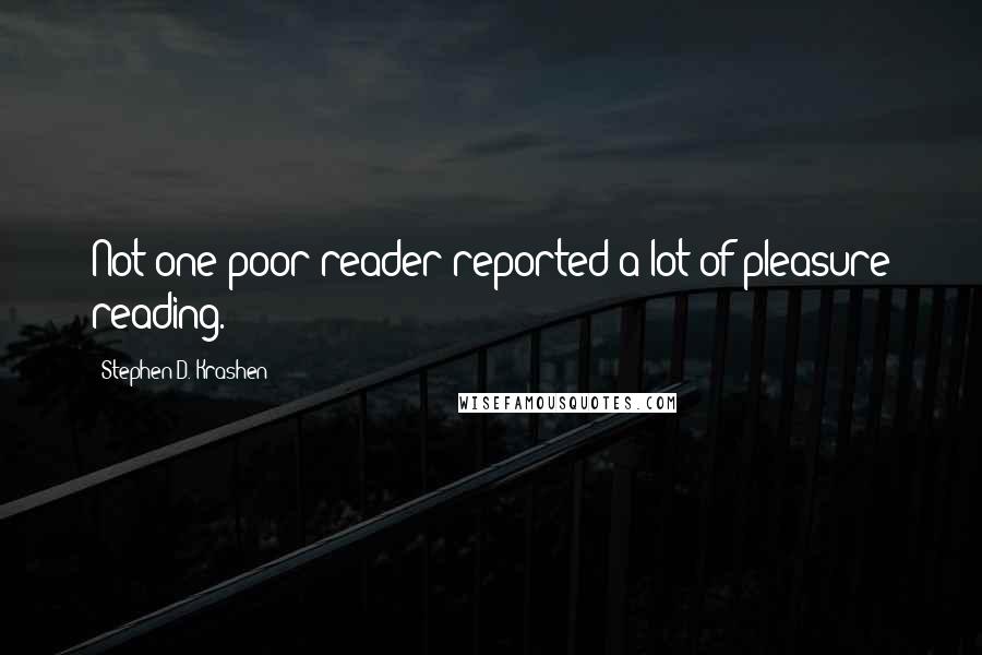 Stephen D. Krashen Quotes: Not one poor reader reported a lot of pleasure reading.