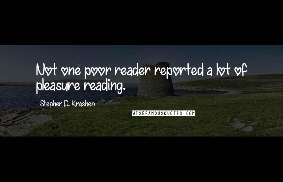 Stephen D. Krashen Quotes: Not one poor reader reported a lot of pleasure reading.