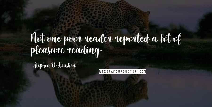 Stephen D. Krashen Quotes: Not one poor reader reported a lot of pleasure reading.