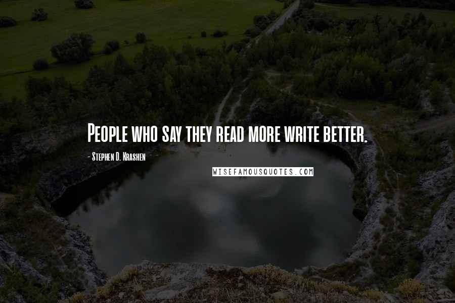 Stephen D. Krashen Quotes: People who say they read more write better.