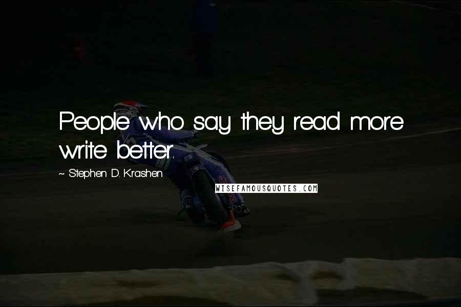 Stephen D. Krashen Quotes: People who say they read more write better.